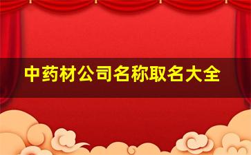 中药材公司名称取名大全