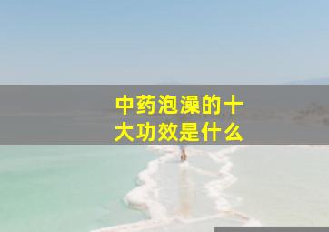 中药泡澡的十大功效是什么