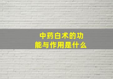 中药白术的功能与作用是什么