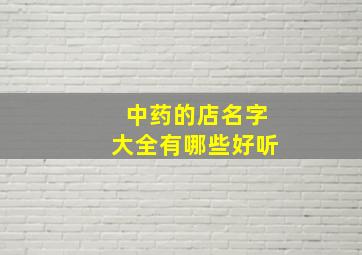 中药的店名字大全有哪些好听