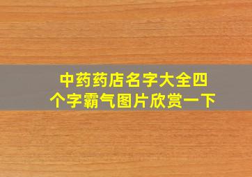 中药药店名字大全四个字霸气图片欣赏一下