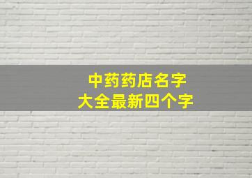 中药药店名字大全最新四个字