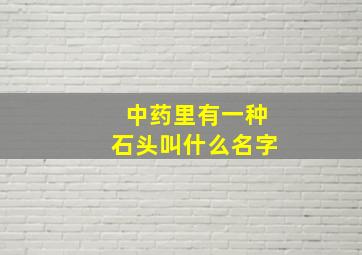 中药里有一种石头叫什么名字