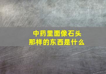 中药里面像石头那样的东西是什么