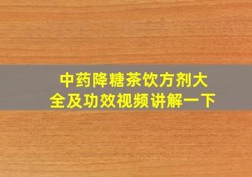 中药降糖茶饮方剂大全及功效视频讲解一下