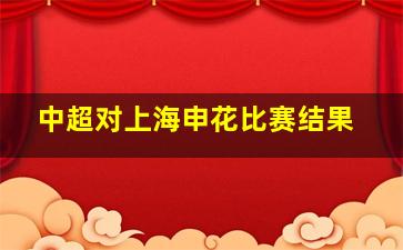 中超对上海申花比赛结果