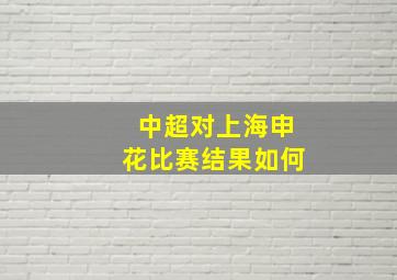 中超对上海申花比赛结果如何