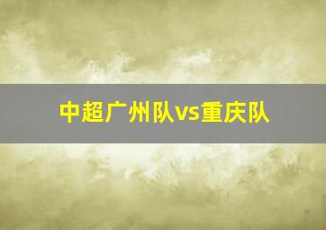 中超广州队vs重庆队