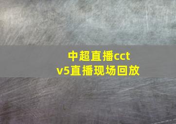 中超直播cctv5直播现场回放