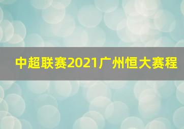 中超联赛2021广州恒大赛程