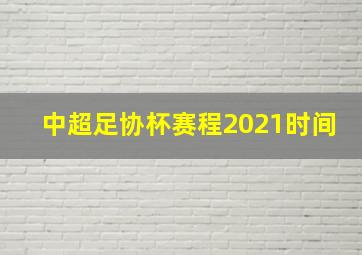 中超足协杯赛程2021时间