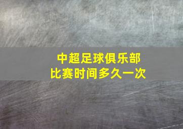 中超足球俱乐部比赛时间多久一次