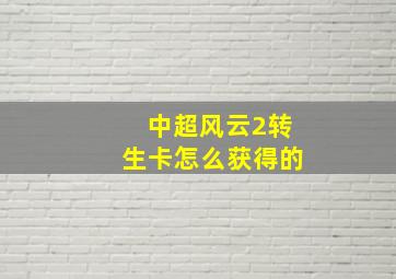 中超风云2转生卡怎么获得的