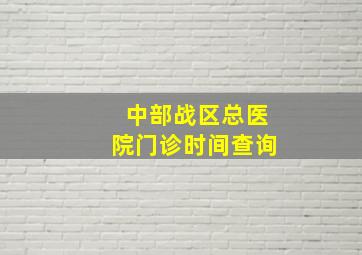 中部战区总医院门诊时间查询