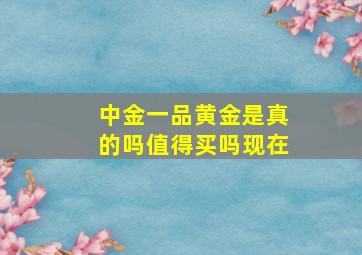 中金一品黄金是真的吗值得买吗现在