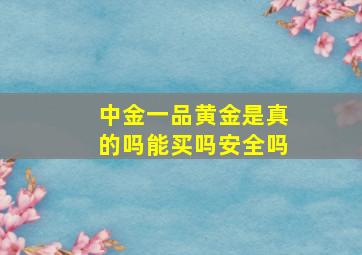 中金一品黄金是真的吗能买吗安全吗