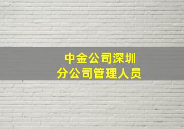 中金公司深圳分公司管理人员