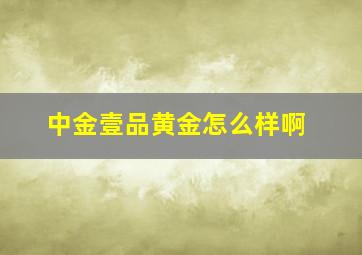 中金壹品黄金怎么样啊