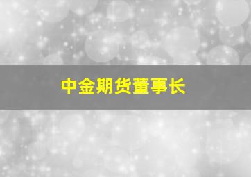 中金期货董事长