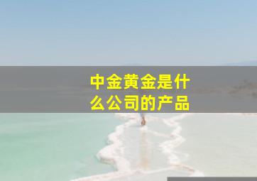 中金黄金是什么公司的产品