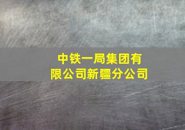 中铁一局集团有限公司新疆分公司