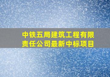 中铁五局建筑工程有限责任公司最新中标项目