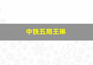 中铁五局王琳