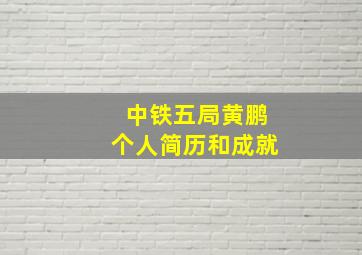 中铁五局黄鹏个人简历和成就