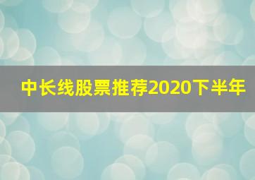 中长线股票推荐2020下半年