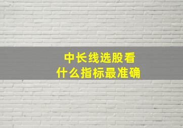 中长线选股看什么指标最准确