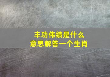 丰功伟绩是什么意思解答一个生肖