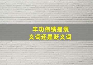 丰功伟绩是褒义词还是贬义词