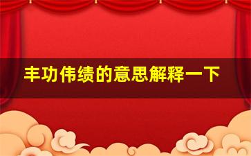 丰功伟绩的意思解释一下