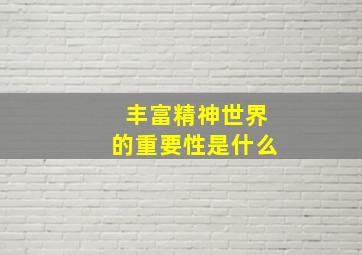 丰富精神世界的重要性是什么