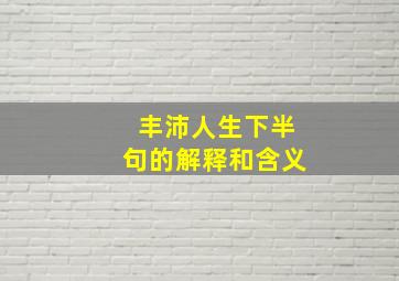 丰沛人生下半句的解释和含义