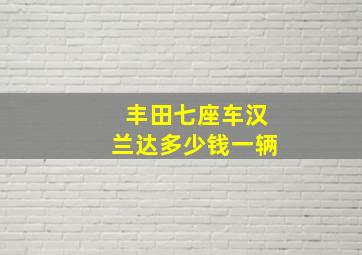 丰田七座车汉兰达多少钱一辆