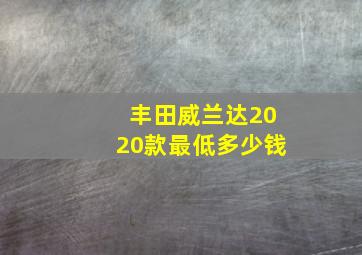 丰田威兰达2020款最低多少钱