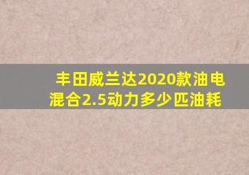 丰田威兰达2020款油电混合2.5动力多少匹油耗