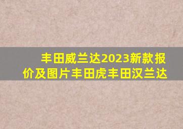 丰田威兰达2023新款报价及图片丰田虎丰田汉兰达