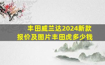 丰田威兰达2024新款报价及图片丰田虎多少钱