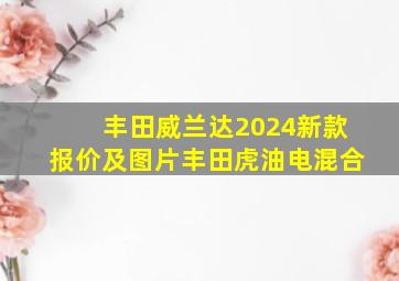 丰田威兰达2024新款报价及图片丰田虎油电混合