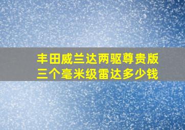 丰田威兰达两驱尊贵版三个毫米级雷达多少钱