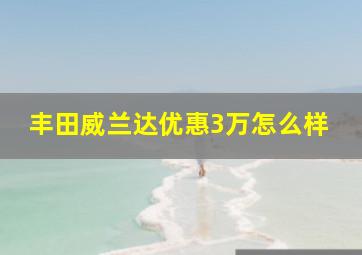 丰田威兰达优惠3万怎么样