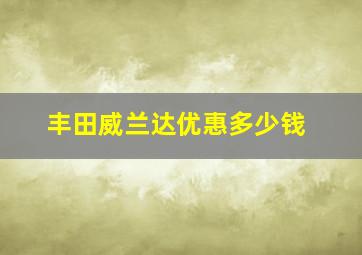 丰田威兰达优惠多少钱