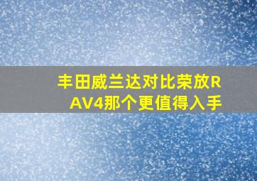 丰田威兰达对比荣放RAV4那个更值得入手