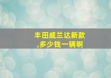 丰田威兰达新款,多少钱一辆啊