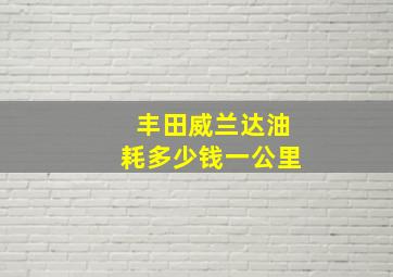 丰田威兰达油耗多少钱一公里