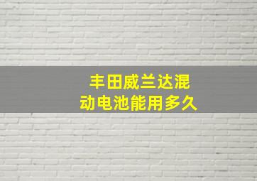 丰田威兰达混动电池能用多久