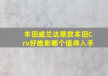 丰田威兰达荣放本田Crv好皓影哪个值得入手