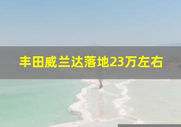 丰田威兰达落地23万左右